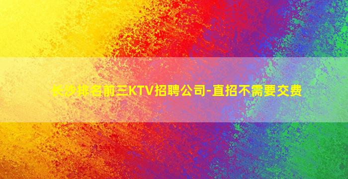 长沙排名前三KTV招聘公司-直招不需要交费